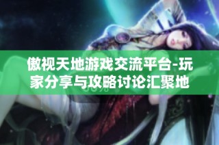 傲视天地游戏交流平台-玩家分享与攻略讨论汇聚地