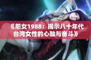 《怨女1988：揭示八十年代台湾女性的心酸与奋斗》