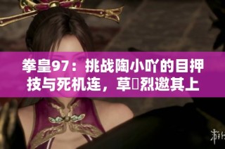 拳皇97：挑战陶小吖的目押技与死机连，草薙烈邀其上台秀技艺