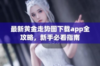 最新黄金走势图下载app全攻略，新手必看指南