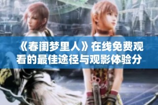 《春闺梦里人》在线免费观看的最佳途径与观影体验分享