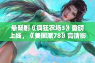 悬疑剧《疯狂农场3》重磅上线，《美国派78》高清影视免费在线观看