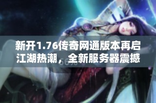 新开1.76传奇网通版本再启江湖热潮，全新服务器震撼来袭