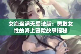 女海盗满天星法版：勇敢女性的海上冒险故事揭秘