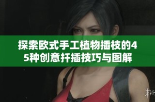 探索欧式手工植物插枝的45种创意扦插技巧与图解