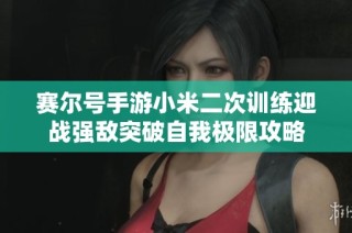 赛尔号手游小米二次训练迎战强敌突破自我极限攻略