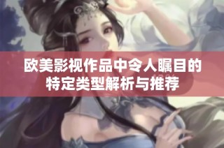 欧美影视作品中令人瞩目的特定类型解析与推荐