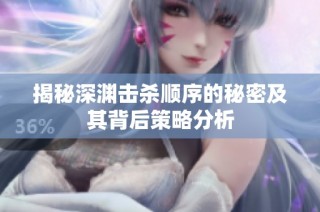揭秘深渊击杀顺序的秘密及其背后策略分析