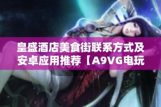 皇盛酒店美食街联系方式及安卓应用推荐【A9VG电玩部落】