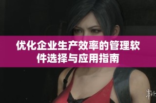 优化企业生产效率的管理软件选择与应用指南