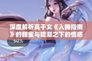 深度解析高干文《入睡指南》的甜蜜与暗潮之下的情感纠葛