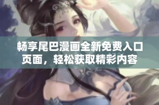 畅享尾巴漫画全新免费入口页面，轻松获取精彩内容