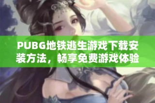 PUBG地铁逃生游戏下载安装方法，畅享免费游戏体验