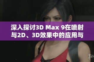 深入探讨3D Max 9在喷射与2D、3D效果中的应用与技巧