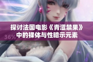 探讨法国电影《青涩禁果》中的裸体与性暗示元素
