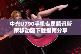 中兴U790手机专属腾讯管家移动版下载指南分享