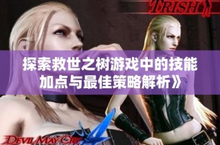 探索救世之树游戏中的技能加点与最佳策略解析》