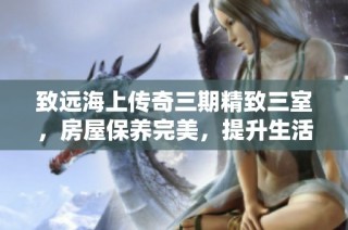 致远海上传奇三期精致三室，房屋保养完美，提升生活品质的理想选择