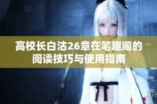高校长白沽26章在笔趣阁的阅读技巧与使用指南
