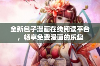 全新包子漫画在线阅读平台，畅享免费漫画的乐趣