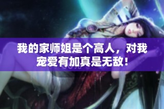 我的家师姐是个高人，对我宠爱有加真是无敌！