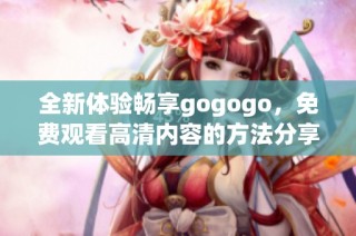 全新体验畅享gogogo，免费观看高清内容的方法分享