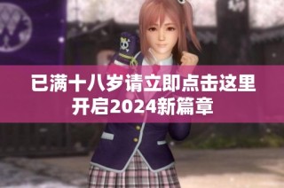 已满十八岁请立即点击这里开启2024新篇章