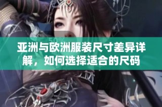 亚洲与欧洲服装尺寸差异详解，如何选择适合的尺码