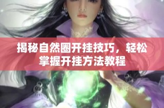 揭秘自然圈开挂技巧，轻松掌握开挂方法教程