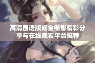 高清国语版成全电影精彩分享与在线观看平台推荐