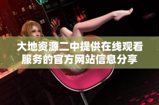 大地资源二中提供在线观看服务的官方网站信息分享
