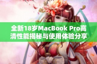全新18岁MacBook Pro高清性能揭秘与使用体验分享