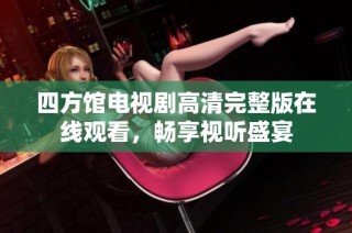四方馆电视剧高清完整版在线观看，畅享视听盛宴