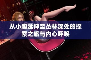 从小腹延伸至丛林深处的探索之旅与内心呼唤