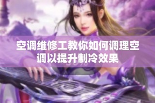 空调维修工教你如何调理空调以提升制冷效果