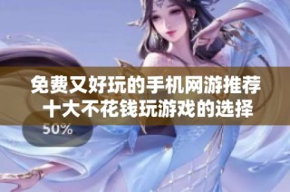 免费又好玩的手机网游推荐 十大不花钱玩游戏的选择