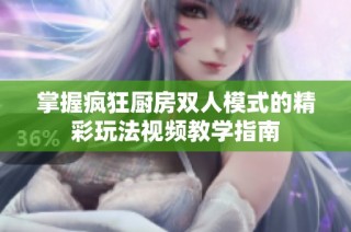 掌握疯狂厨房双人模式的精彩玩法视频教学指南