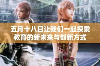 五月十八日让我们一起探索教育的新未来与创新方式