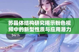 苏晶体结构研究揭示粉色视频中的新型性质与应用潜力