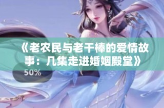 《老农民与老干棒的爱情故事：几集走进婚姻殿堂》