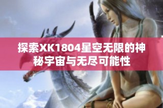 探索XK1804星空无限的神秘宇宙与无尽可能性