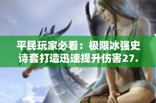 平民玩家必看：极限冰强史诗套打造迅速提升伤害27.7%！