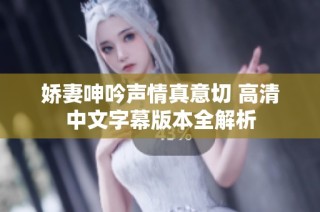 娇妻呻吟声情真意切 高清中文字幕版本全解析