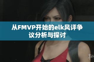 从FMVP开始的elk风评争议分析与探讨