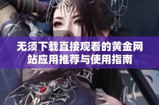 无须下载直接观看的黄金网站应用推荐与使用指南