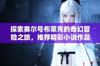 探索赛尔号布莱克的奇幻冒险之旅，推荐精彩小说作品