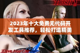 2023年十大免费无代码开发工具推荐，轻松打造精美应用