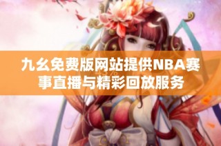 九幺免费版网站提供NBA赛事直播与精彩回放服务