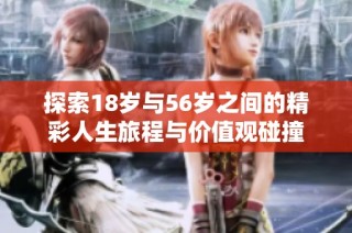 探索18岁与56岁之间的精彩人生旅程与价值观碰撞