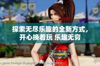 探索无尽乐趣的全新方式，开心换着玩 乐趣无穷